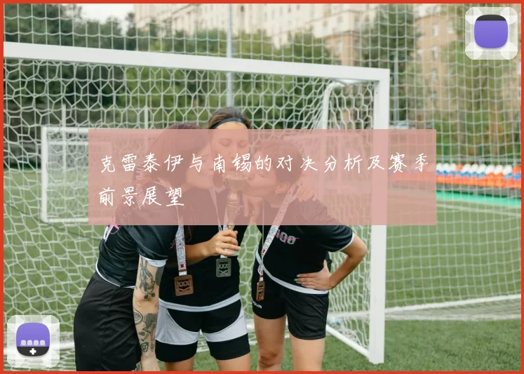 克雷泰伊与南锡的对决分析及赛季前景展望